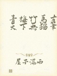 青梅竹马有时尽天下无猫笔趣阁
