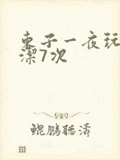东子一夜玩弄白洁7次