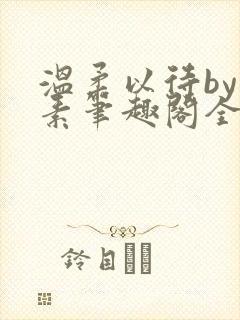 温柔以待by吃素笔趣阁全文免费阅读