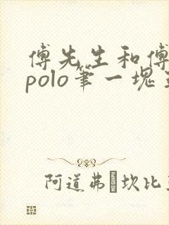 傅先生和傅太太polo笔一块五花肉