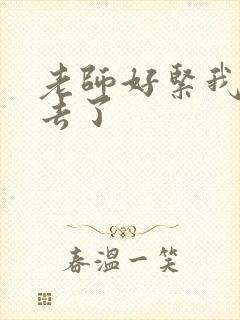 老师好紧我要进去了