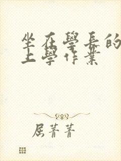坐在学长的棒棒上学作业