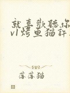 就喜欢听你叫1v1烤鱼猫许薇