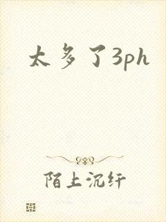 太多了3ph