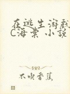 在逃生游戏里挨C海棠 小说