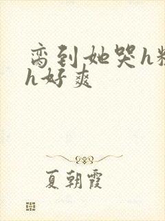 脔到她哭h粗话h好爽封面