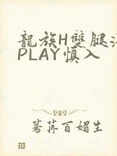 龙族H双腿涨灌PLAY慎入