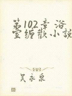 第102章 浴室缠欢小说