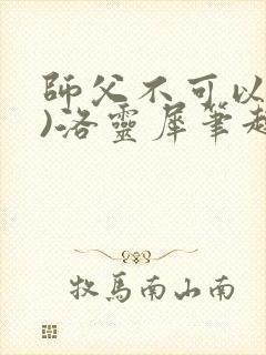 师父不可以(限)洛灵犀笔趣阁