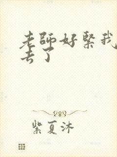 老师好紧我要进去了
