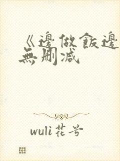《边做饭边躁》无删减