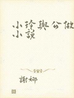 小玲与公做爰小小说
