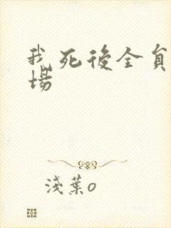 我死后全员火葬场