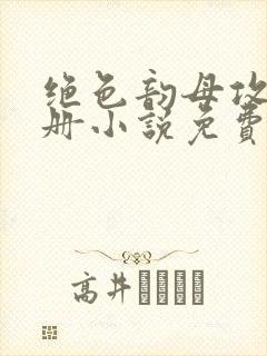 绝色韵母攻略手册小说免费阅读