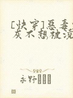 [快穿]恶毒炮灰不想被浇灌