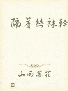 隔着丝袜干