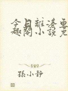 今日离港鱼宰笔趣阁小说免费阅读