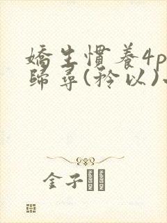 娇生惯养4ph归寻(矜以)小说免费阅读