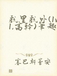 戏里戏外(1v1,高干)笔趣阁封面