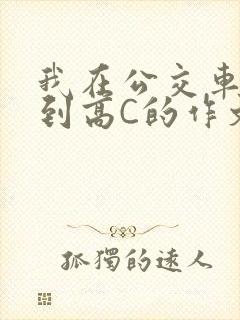 我在公交车上弄到高C的作文封面