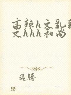 高辣h文乱乳h文hhh和尚封面