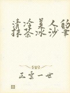 清冷美人的神奇抹茶冰沙笔趣阁