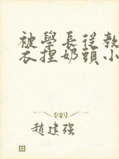 被学长从教室扒衣捏奶头小说