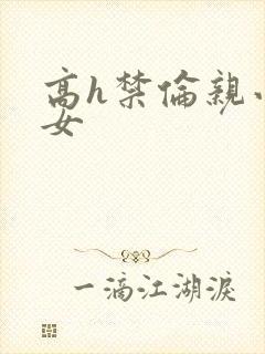 高h禁伦亲小幺女