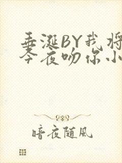 垂涎BY我将在今夜吻你小说免费阅读
