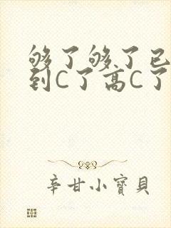够了够了已经满到C了高C了