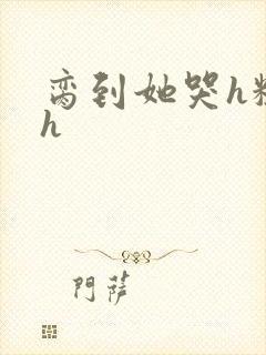 脔到她哭h粗话h