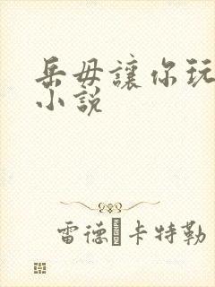 岳毋让你玩个够小说
