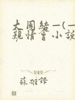 大团结—(—)亲情会小说