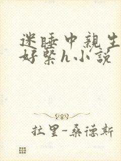 迷睡中亲生乖女好紧h小说