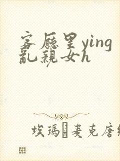 客厅里ying乱亲女h封面