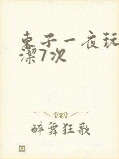 东子一夜玩弄白洁7次