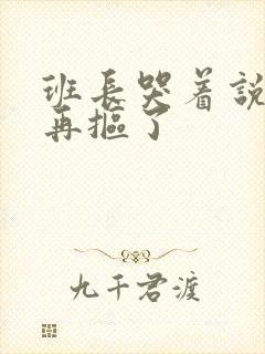 班长哭着说不能再抠了封面