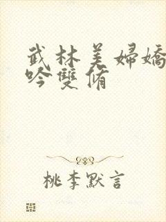 武林美妇娇呻浪吟双修