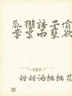 瓜棚诱子偷伦初尝云雨孽欲情缘