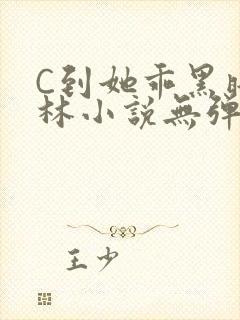 C到她乖黑暗森林小说无弹窗