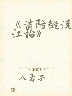 《消防糙汉vs江怡》