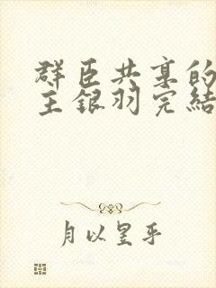 群臣共享的小公主银羽完结了吗