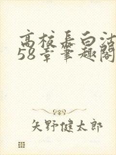高校长白沽1-58章笔趣阁