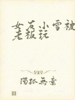 女友小雪被房东老板玩