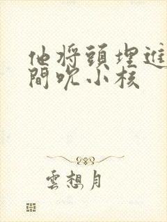 他将头埋进双腿间吮小核封面