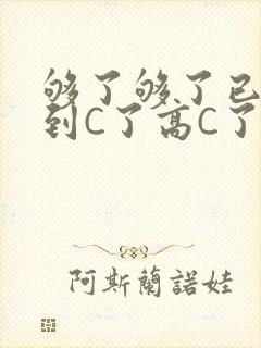 够了够了已经满到C了高C了