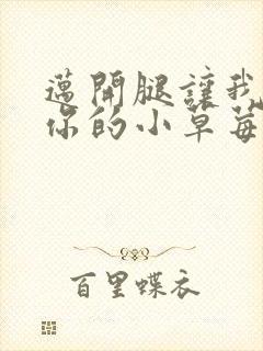 迈开腿让我看看你的小草莓