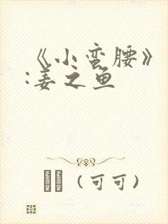 《小蛮腰》作者:姜之鱼