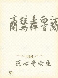 高校长白沽笔趣阁无弹窗阅读封面