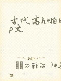 古代高h啪肉np文
